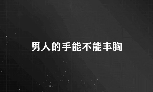 男人的手能不能丰胸