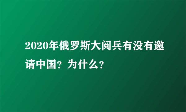 2020年俄罗斯大阅兵有没有邀请中国？为什么？