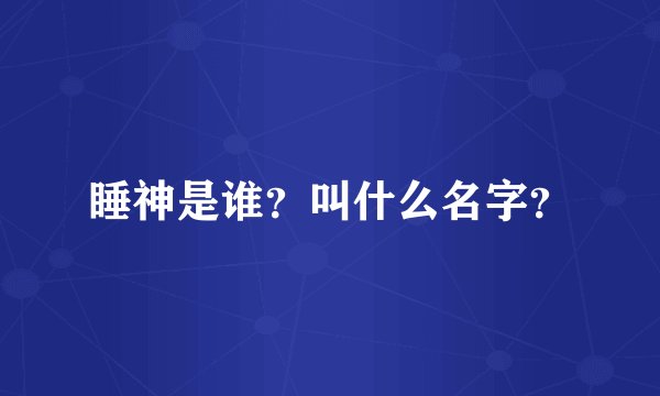 睡神是谁？叫什么名字？