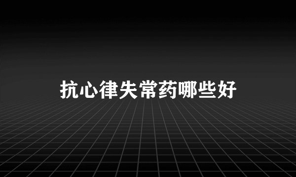 抗心律失常药哪些好