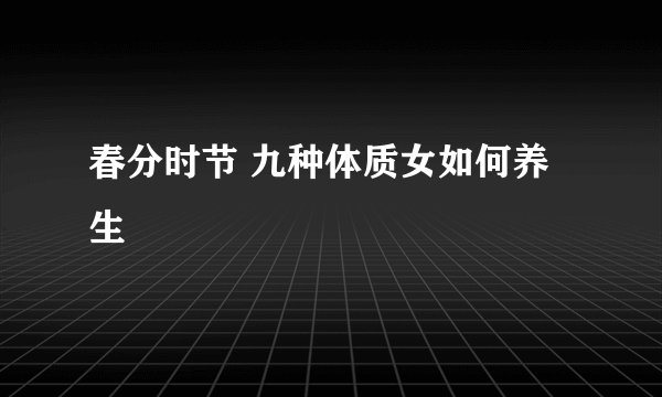 春分时节 九种体质女如何养生