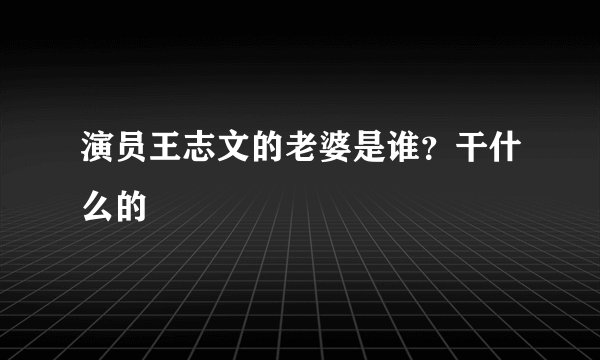 演员王志文的老婆是谁？干什么的