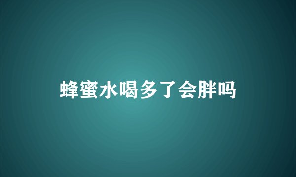 蜂蜜水喝多了会胖吗
