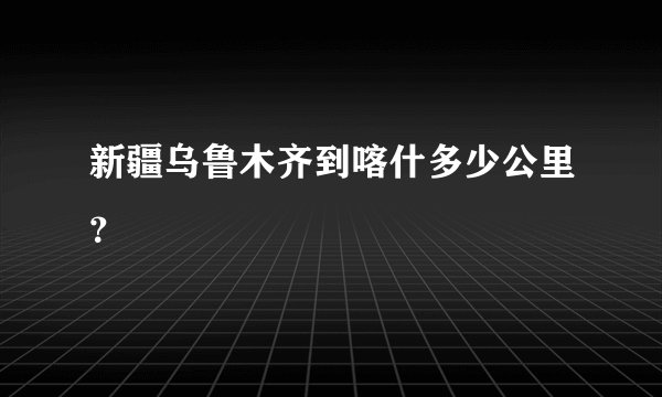 新疆乌鲁木齐到喀什多少公里?