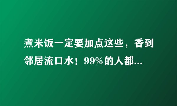 煮米饭一定要加点这些,香到邻居流口水!99%的人都不知道!