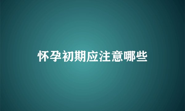 怀孕初期应注意哪些