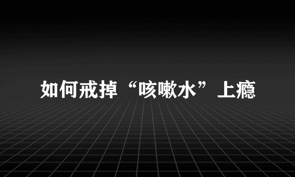如何戒掉“咳嗽水”上瘾