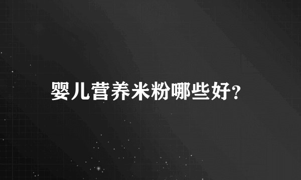 婴儿营养米粉哪些好？