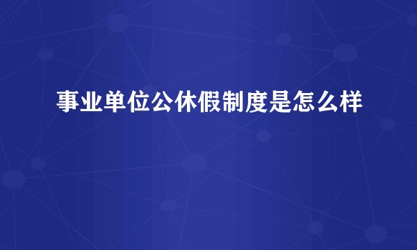 事业单位公休假制度是怎么样