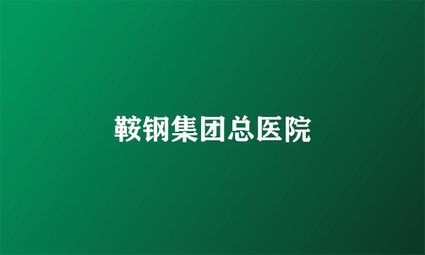 鞍钢集团总医院