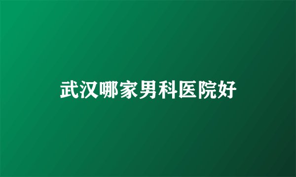 武汉哪家男科医院好