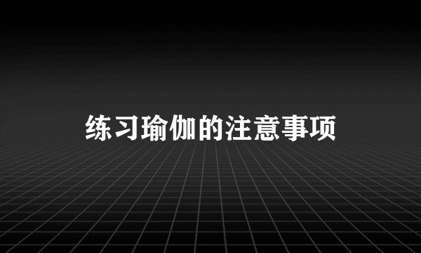 练习瑜伽的注意事项