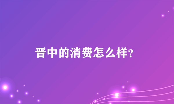 晋中的消费怎么样？