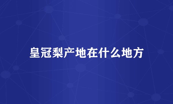 皇冠梨产地在什么地方