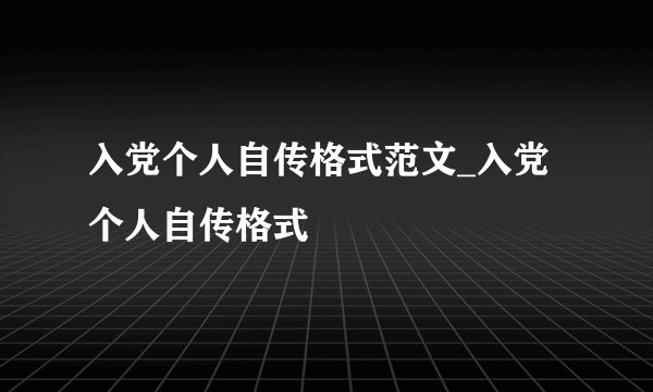 入党个人自传格式范文_入党个人自传格式