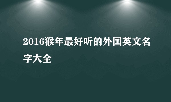 2016猴年最好听的外国英文名字大全