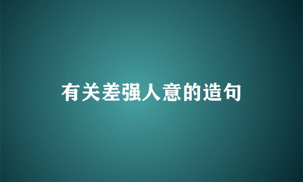 有关差强人意的造句