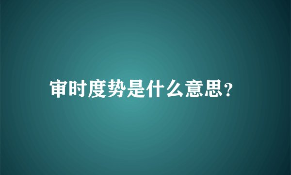 审时度势是什么意思？