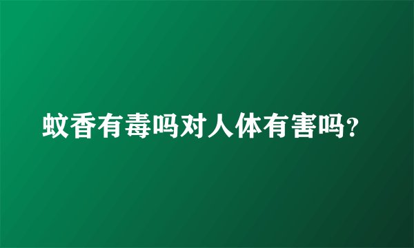 蚊香有毒吗对人体有害吗？