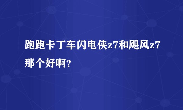 跑跑卡丁车闪电侠z7和飓风z7那个好啊？
