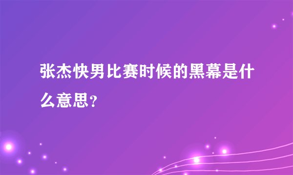 张杰快男比赛时候的黑幕是什么意思？