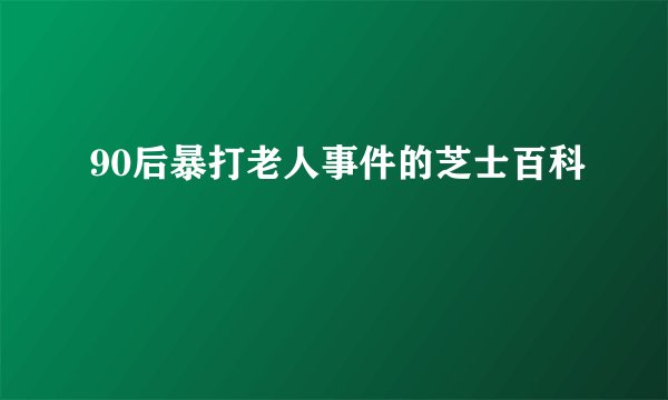 90后暴打老人事件的芝士百科