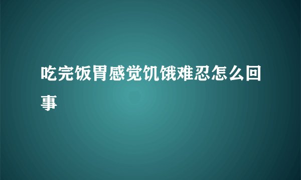 吃完饭胃感觉饥饿难忍怎么回事