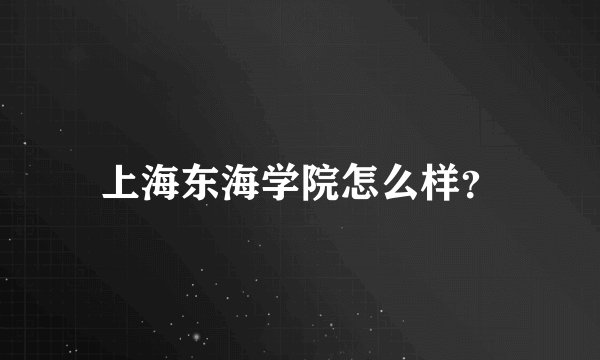 上海东海学院怎么样？
