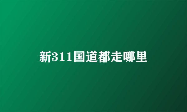 新311国道都走哪里