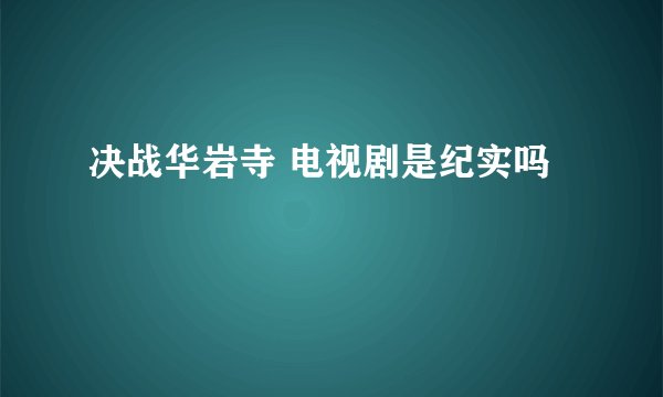 决战华岩寺 电视剧是纪实吗