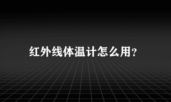 红外线体温计怎么用？