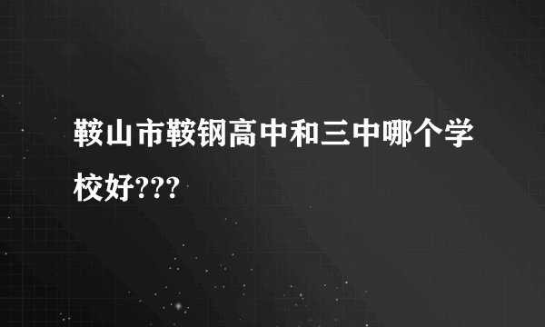 鞍山市鞍钢高中和三中哪个学校好???