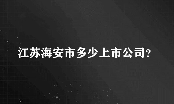 江苏海安市多少上市公司？