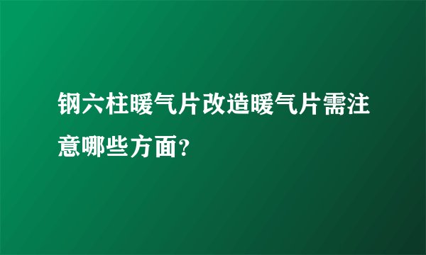 钢六柱暖气片改造暖气片需注意哪些方面?