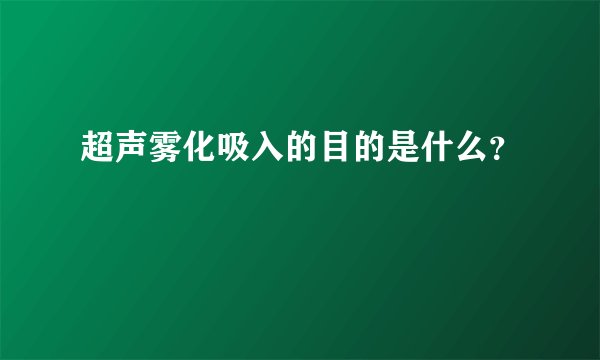 超声雾化吸入的目的是什么？