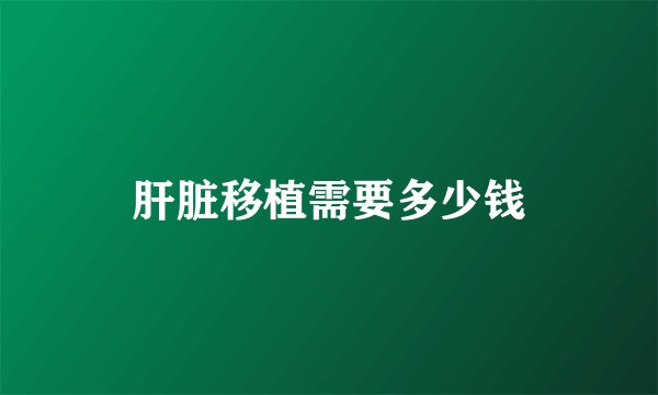 肝脏移植需要多少钱