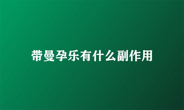 带曼孕乐有什么副作用
