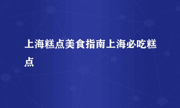 上海糕点美食指南上海必吃糕点