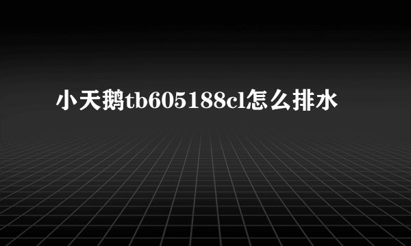 小天鹅tb605188cl怎么排水