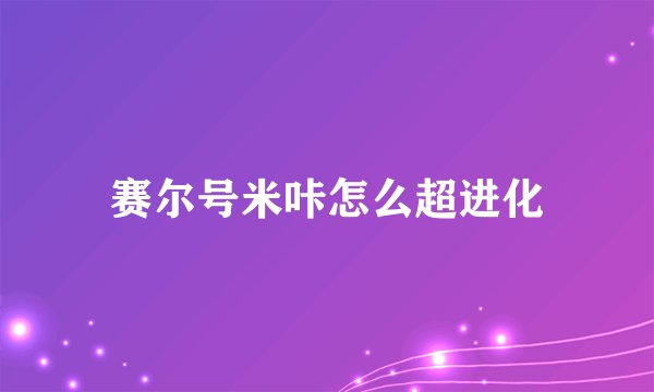 赛尔号米咔怎么超进化