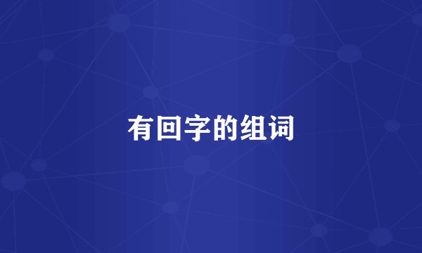 有回字的组词