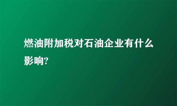 燃油附加税对石油企业有什么影响?