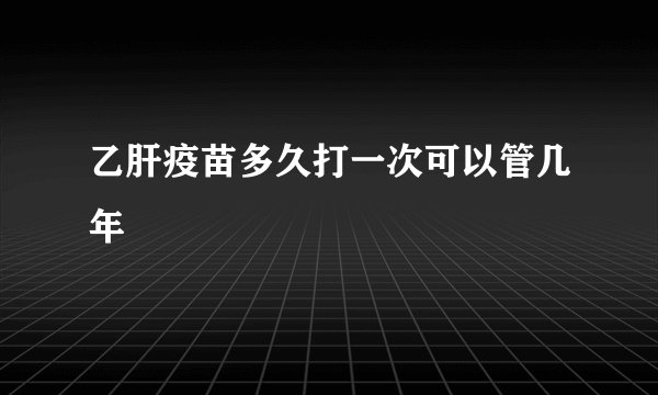 乙肝疫苗多久打一次可以管几年