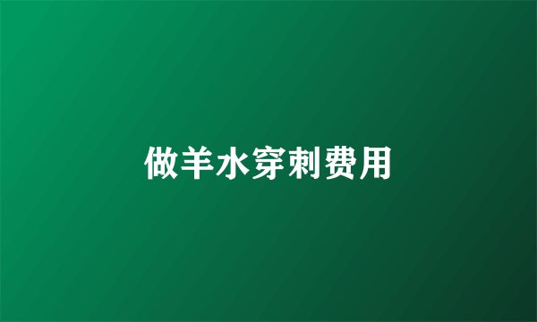 做羊水穿刺费用