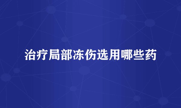 治疗局部冻伤选用哪些药