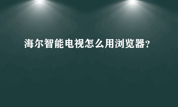 海尔智能电视怎么用浏览器？