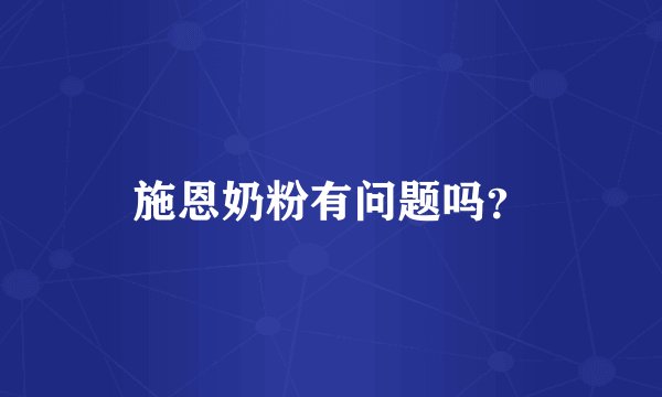 施恩奶粉有问题吗？