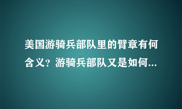 美国游骑兵部队里的臂章有何含义？游骑兵部队又是如何诞生的？