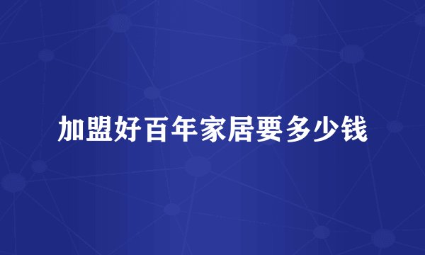 加盟好百年家居要多少钱