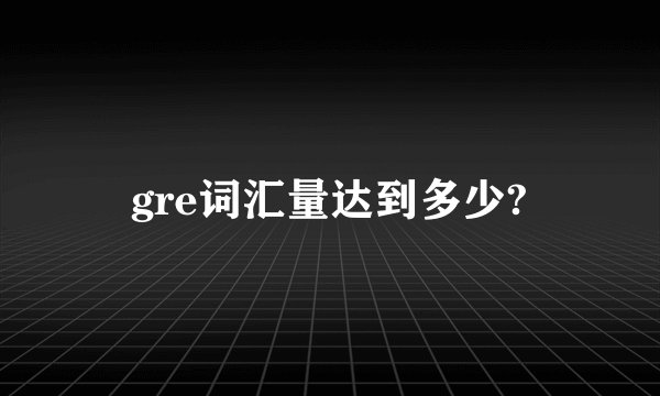 gre词汇量达到多少?